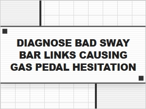 Diagnosing Gas Pedal Hesitation with Advanced Sway Bar Link Testing