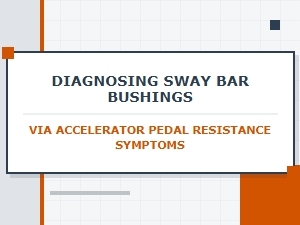 Accelerator Pedal Resistance and Sway Bar Bushing Diagnosis