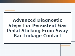 Advanced Diagnostic Steps for Pedal Sticking From Sway Bar Linkage