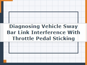 Diagnosing Sway Bar Link and Throttle Pedal Interference