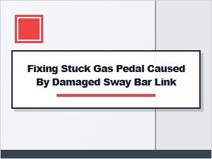 Damaged Sway Bar Link Can Cause Stuck Gas Pedal