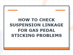 Diagnosing Linkage Damage From a Sticking Gas Pedal