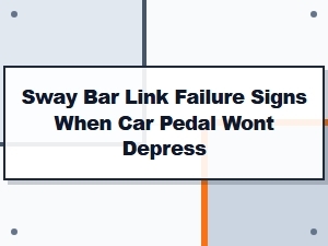 Sway Bar Link Failure Signs and Pedal Resistance