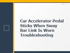Diagnosing Accelerator Pedal Issues with Worn Sway Bar Links