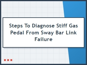 Steps to Diagnose Stiff Gas Pedal From Sway Bar Link Failure